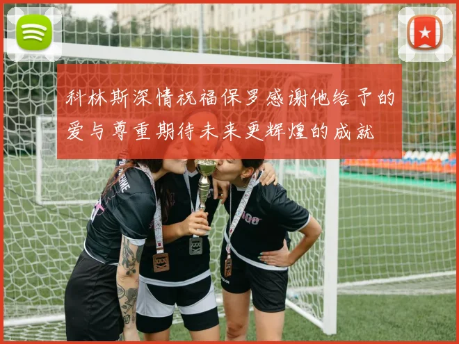 科林斯深情祝福保罗感谢他给予的爱与尊重期待未来更辉煌的成就