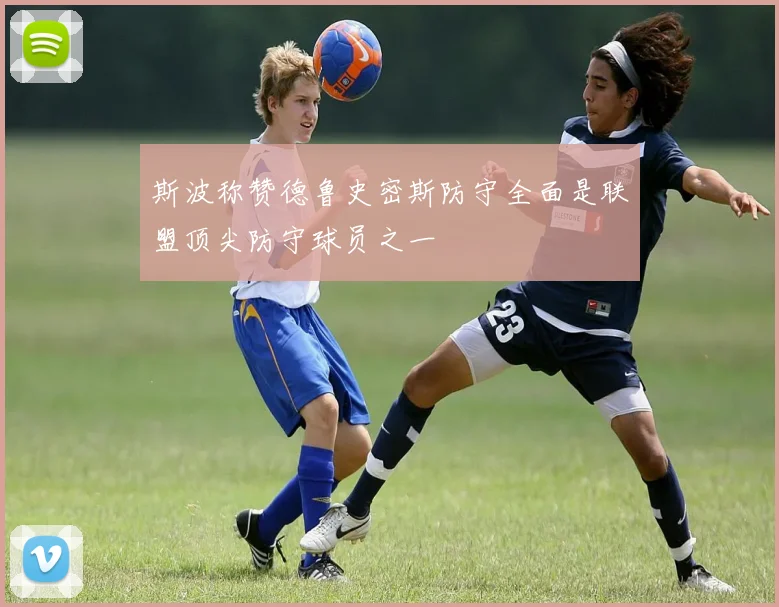 斯波称赞德鲁史密斯防守全面是联盟顶尖防守球员之一