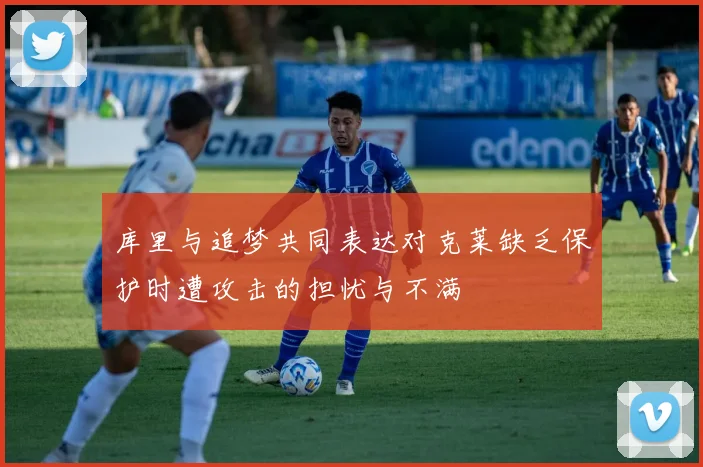 库里与追梦共同表达对克莱缺乏保护时遭攻击的担忧与不满