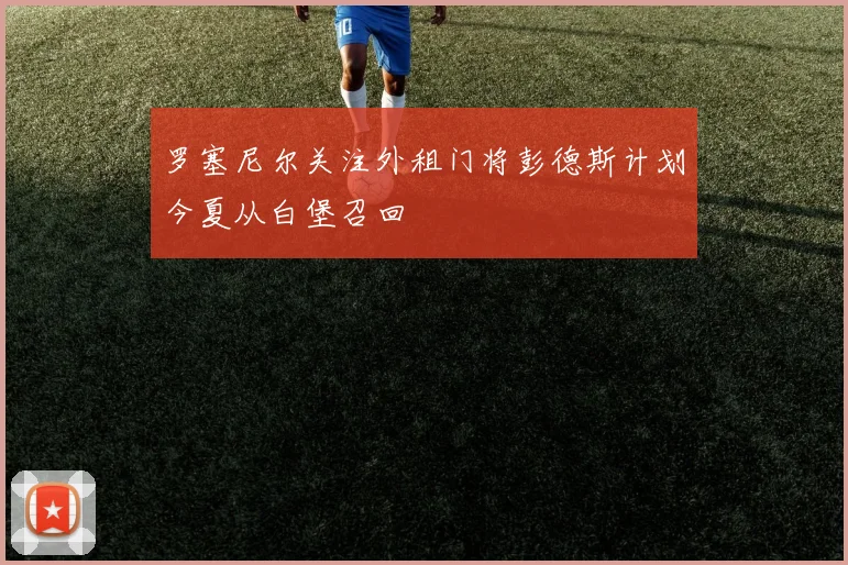 罗塞尼尔关注外租门将彭德斯计划今夏从白堡召回