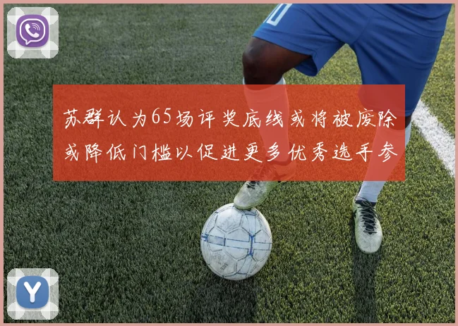 苏群认为65场评奖底线或将被废除或降低门槛以促进更多优秀选手参与
