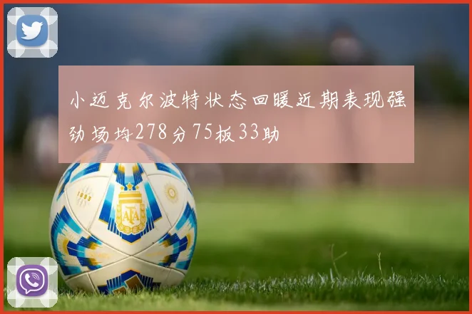 小迈克尔波特状态回暖近期表现强劲场均278分75板33助