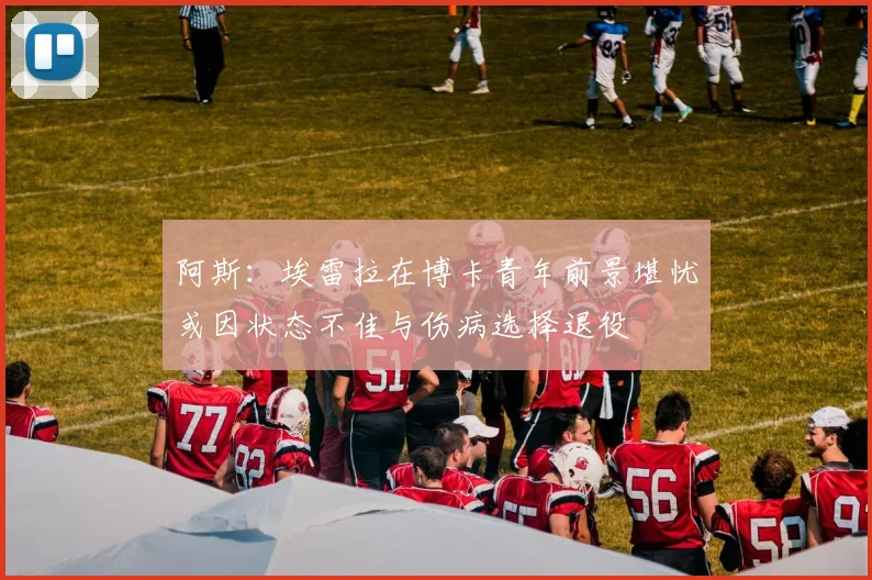 阿斯：埃雷拉在博卡青年前景堪忧或因状态不佳与伤病选择退役