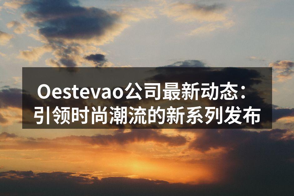 Oestevao公司最新动态：引领时尚潮
